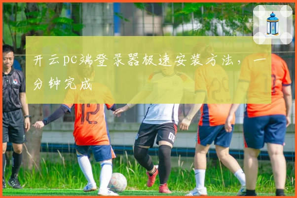 开云pc端登录器极速安装方法,一分钟完成