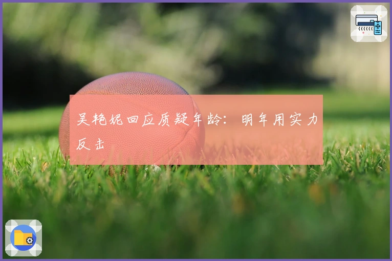 吴艳妮回应质疑年龄:明年用实力反击