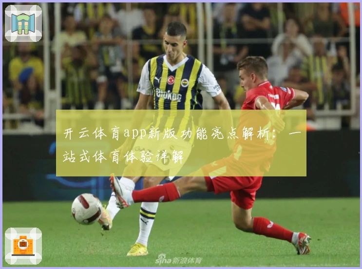 开云体育app新版功能亮点解析：一站式体育体验详解