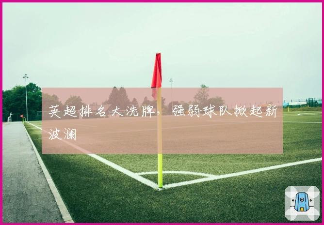 英超排名大洗牌，强弱球队掀起新波澜