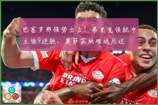 巴塞罗那强势出击！弗里克领航冲主场9连胜，奥萨苏纳难逃厄运