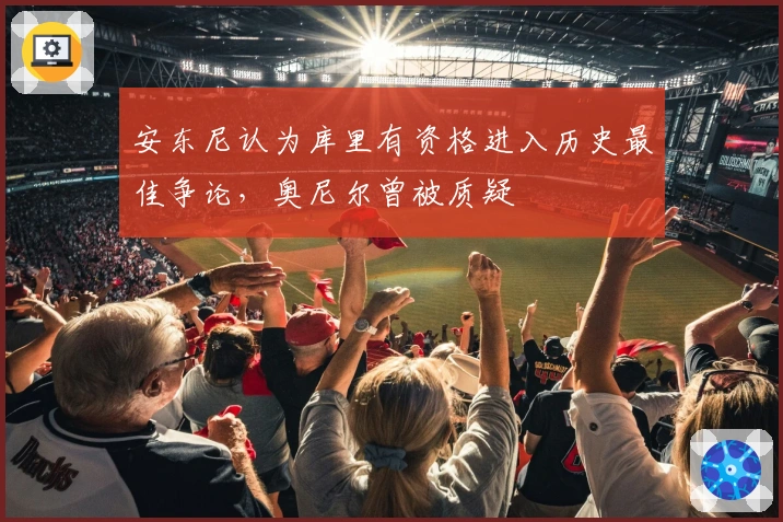 安东尼认为库里有资格进入历史最佳争论，奥尼尔曾被质疑