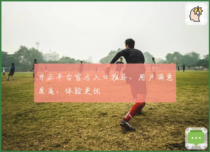 开云平台官方入口推荐,用户满意度高,体验更优