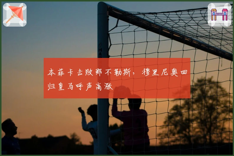 本菲卡击败那不勒斯，穆里尼奥回归皇马呼声高涨