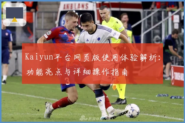Kaiyun平台网页版使用体验解析：功能亮点与详细操作指南