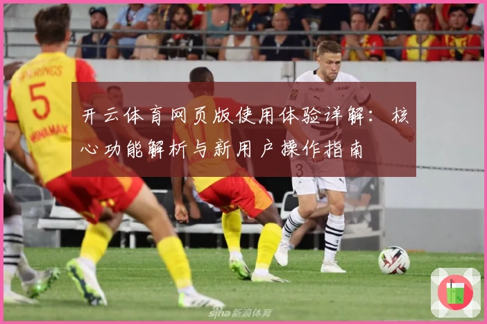 开云体育网页版使用体验详解:核心功能解析与新用户操作指南