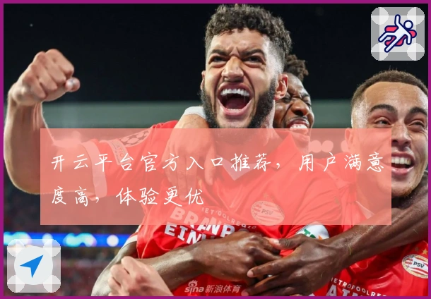 开云平台官方入口推荐，用户满意度高，体验更优