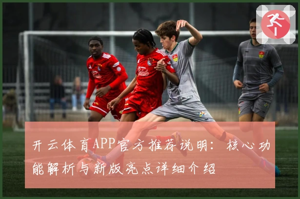 开云体育APP官方推荐说明：核心功能解析与新版亮点详细介绍