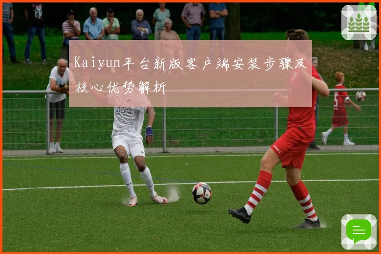 Kaiyun平台新版客户端安装步骤及核心优势解析