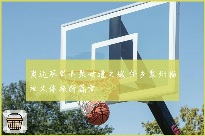 奥运冠军齐聚世遗之城 侨乡泉州描绘文体旅新篇章