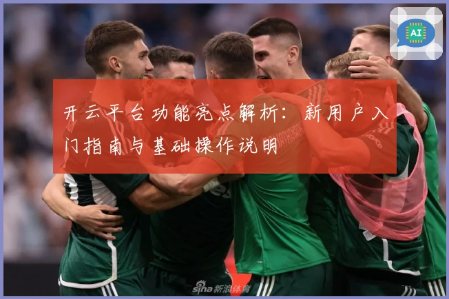 开云平台功能亮点解析：新用户入门指南与基础操作说明