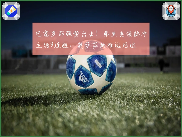 巴塞罗那强势出击!弗里克领航冲主场9连胜,奥萨苏纳难逃厄运