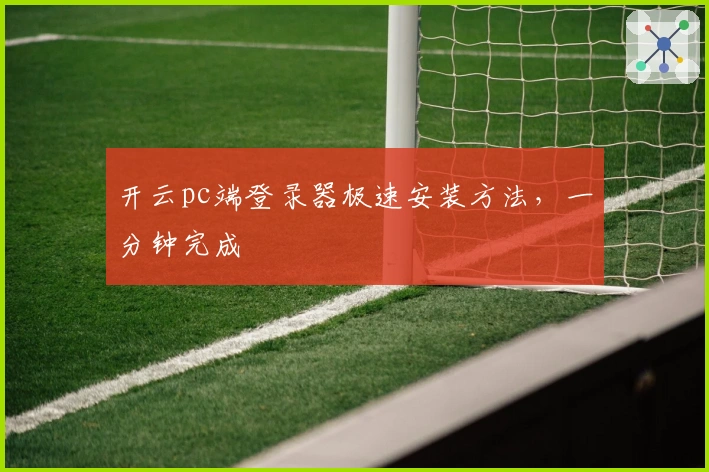 开云pc端登录器极速安装方法，一分钟完成