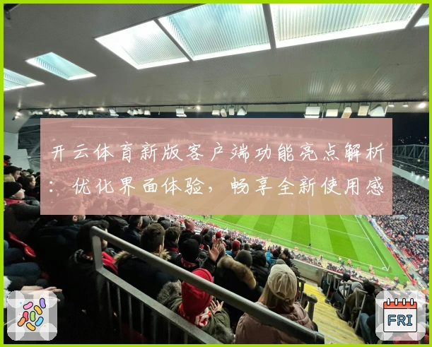 开云体育新版客户端功能亮点解析：优化界面体验，畅享全新使用感受