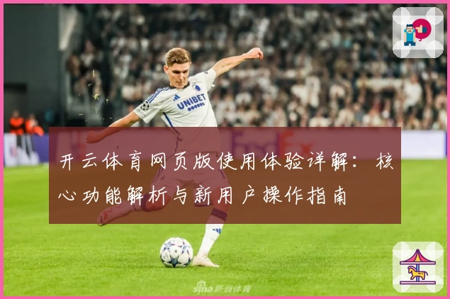 开云体育网页版使用体验详解：核心功能解析与新用户操作指南