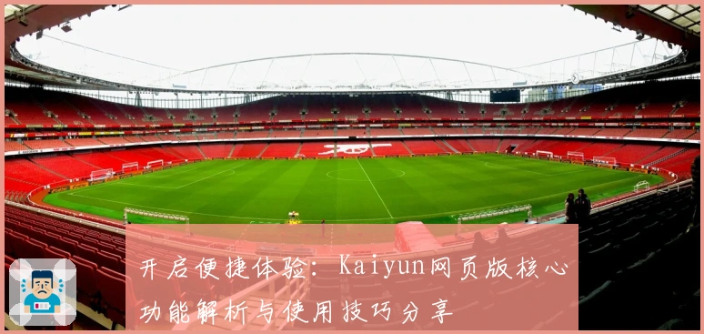 开启便捷体验:Kaiyun网页版核心功能解析与使用技巧分享