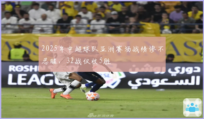 2025年中超球队亚洲赛场战绩惨不忍睹，32战仅收5胜