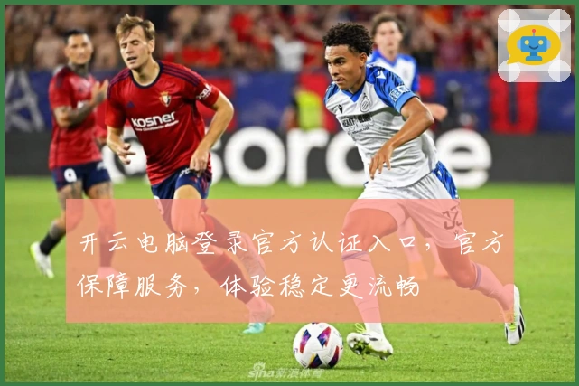 开云电脑登录官方认证入口，官方保障服务，体验稳定更流畅