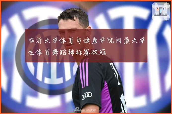 临沂大学体育与健康学院问鼎大学生体育舞蹈锦标赛双冠