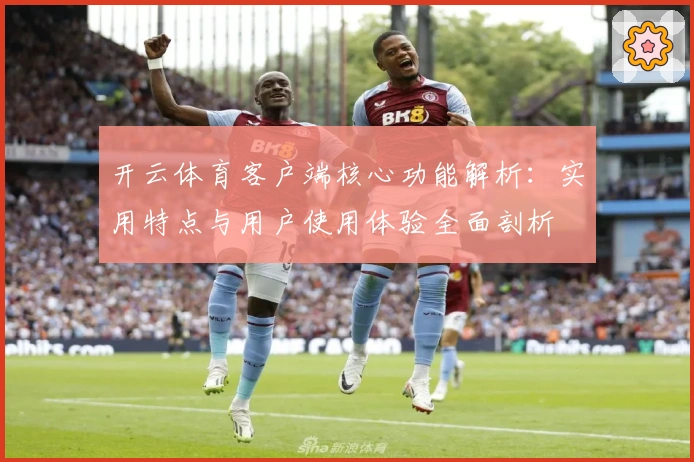 开云体育客户端核心功能解析:实用特点与用户使用体验全面剖析