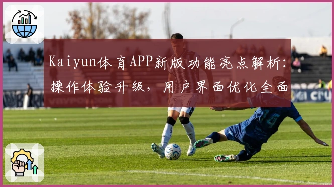 Kaiyun体育APP新版功能亮点解析：操作体验升级，用户界面优化全面提升