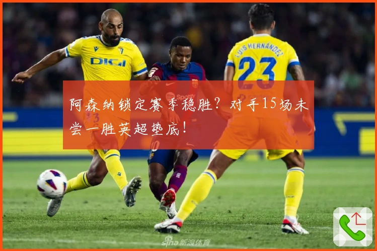 阿森纳锁定赛季稳胜？对手15场未尝一胜英超垫底！