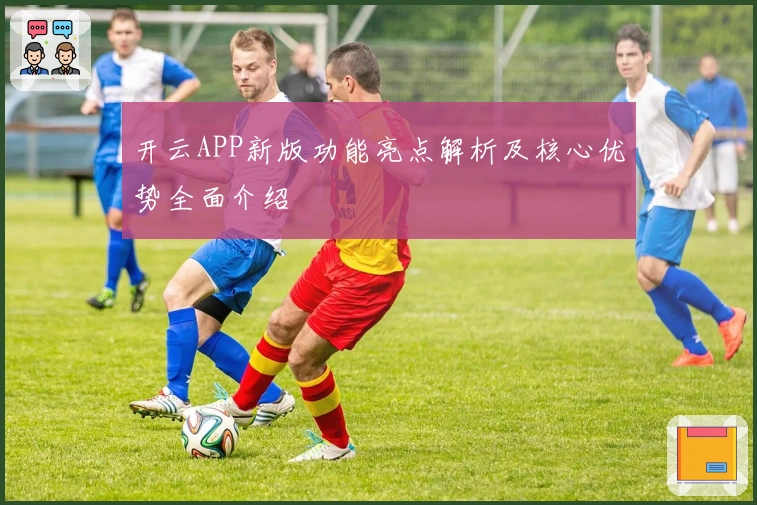 开云APP新版功能亮点解析及核心优势全面介绍