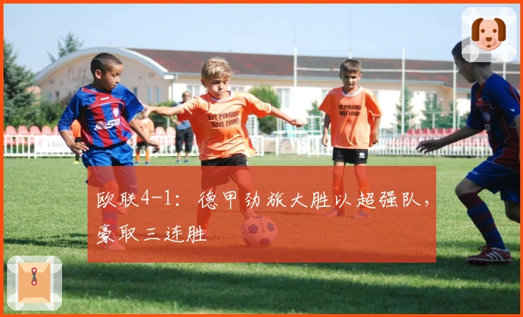 欧联4-1：德甲劲旅大胜以超强队，豪取三连胜