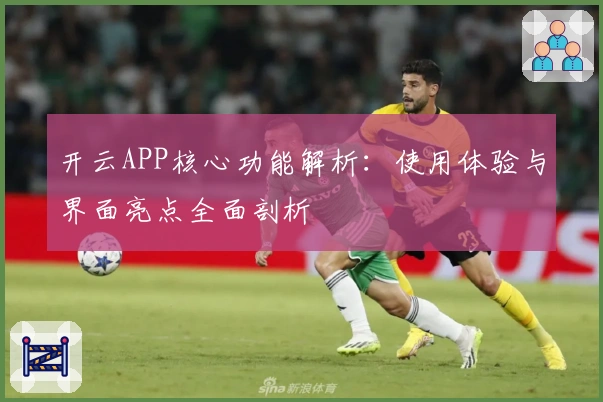 开云APP核心功能解析:使用体验与界面亮点全面剖析