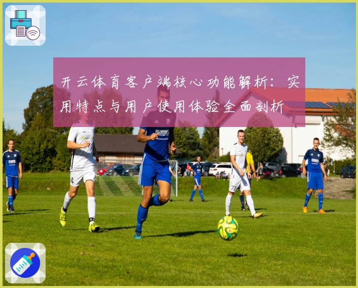 开云体育客户端核心功能解析：实用特点与用户使用体验全面剖析