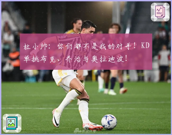 杜小帅：你们都不是我的对手！KD单挑布克、乔治与奥拉迪波！