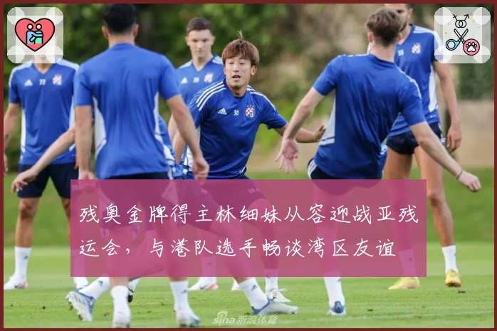 残奥金牌得主林细妹从容迎战亚残运会，与港队选手畅谈湾区友谊