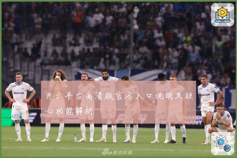 开云平台高清版官方入口说明及核心功能解析