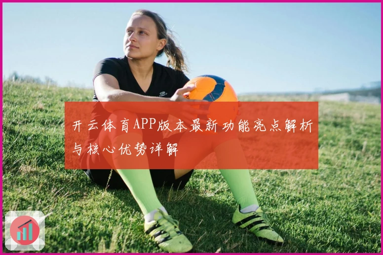 开云体育APP版本最新功能亮点解析与核心优势详解