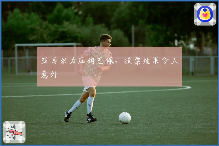 亚马尔力压姆巴佩，投票结果令人意外